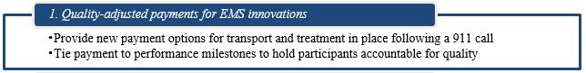 1. Quality-adjusted payments for EMS innovations. Provide new payment options for transport and treatment in place following a 911 call Tie payment to performance milestones to hold participants accountable for quality
