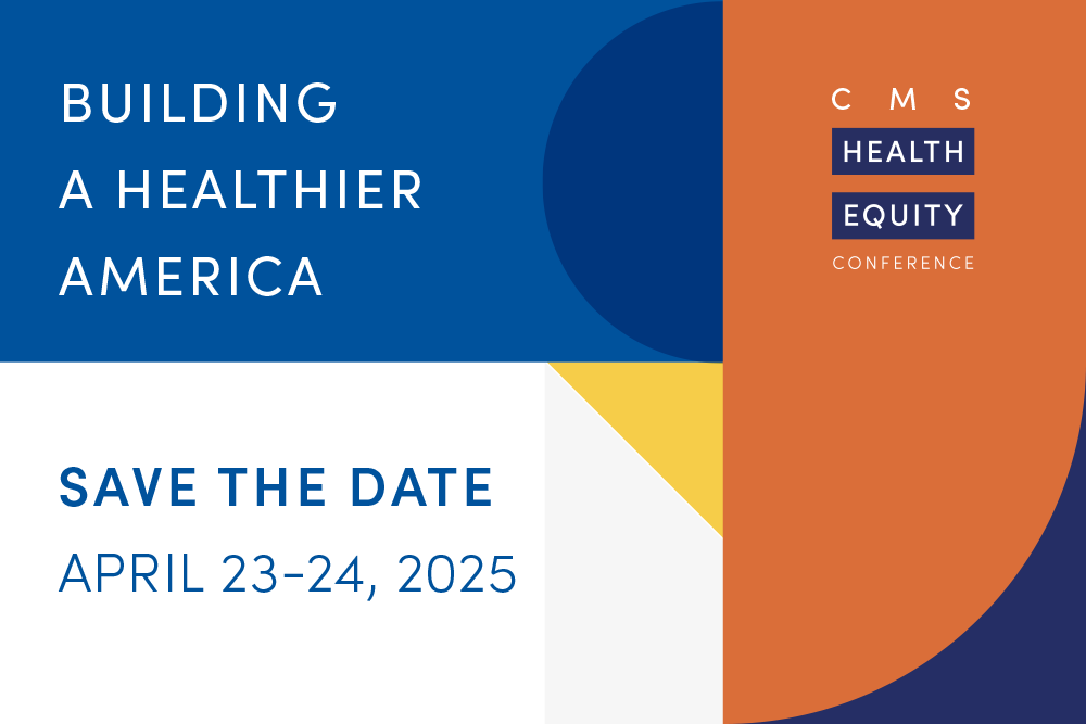 CMS Health Equity Conference: Building A Healthier America, Save The Date, April 23-24th, 2025